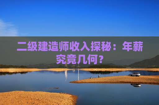 二级建造师收入探秘：年薪究竟几何？