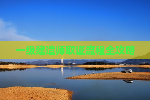 一级建造师取证流程全攻略