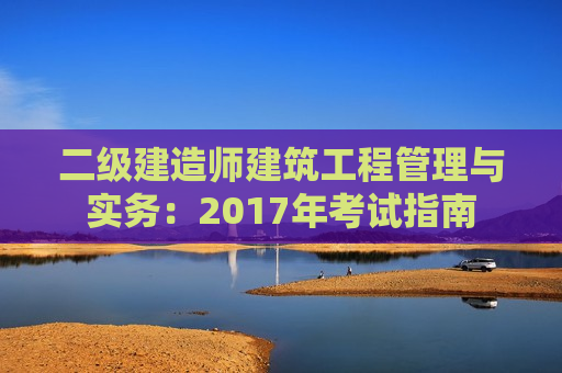 二级建造师建筑工程管理与实务：2017年考试指南