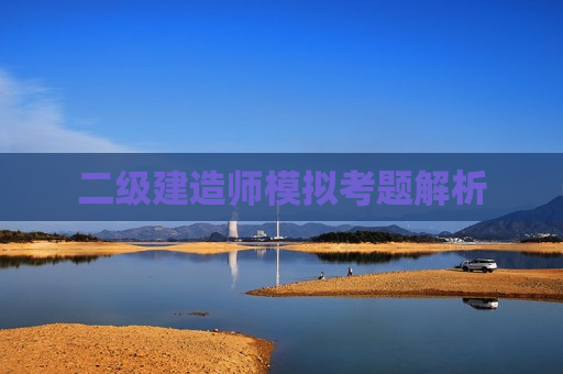 二级建造师模拟考题解析