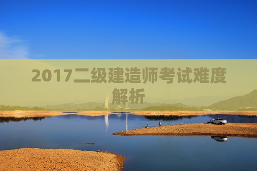 2017二级建造师考试难度解析