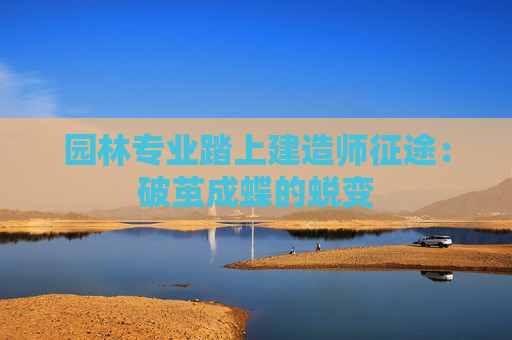 园林专业踏上建造师征途：破茧成蝶的蜕变