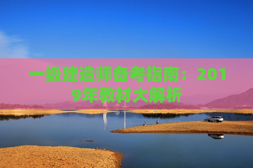 一级建造师备考指南：2019年教材大解析