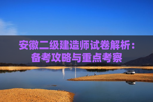 安徽二级建造师试卷解析：备考攻略与重点考察