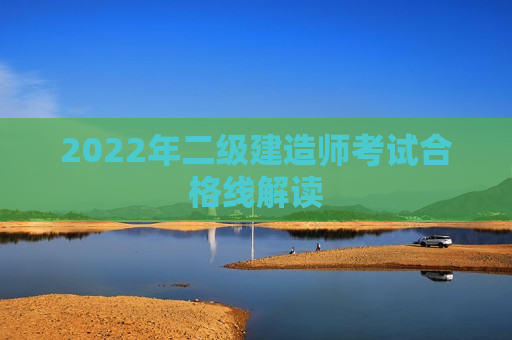 2022年二级建造师考试合格线解读