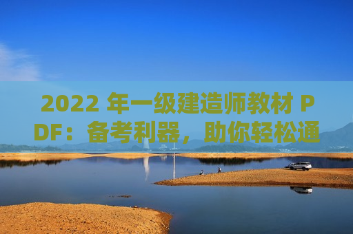 2022 年一级建造师教材 PDF：备考利器，助你轻松通关