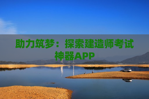 助力筑梦：探索建造师考试神器APP