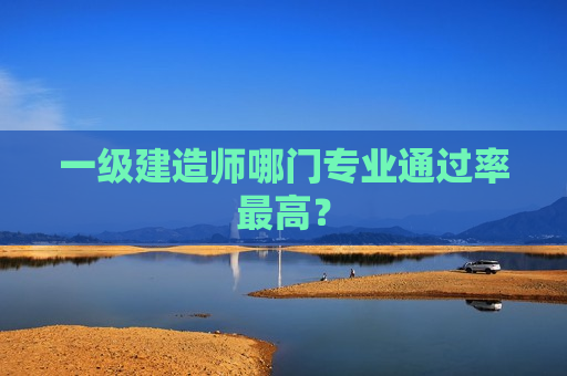 一级建造师哪门专业通过率最高？