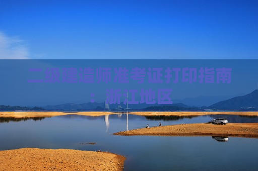 二级建造师准考证打印指南：浙江地区