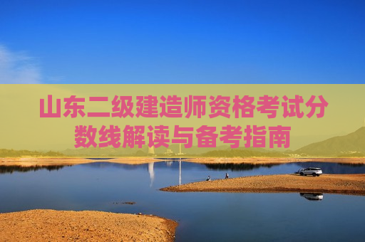 山东二级建造师资格考试分数线解读与备考指南