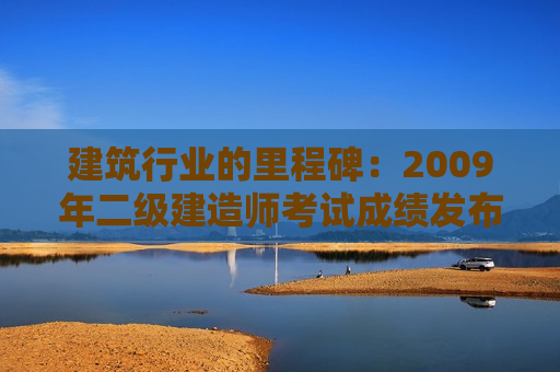 建筑行业的里程碑：2009年二级建造师考试成绩发布