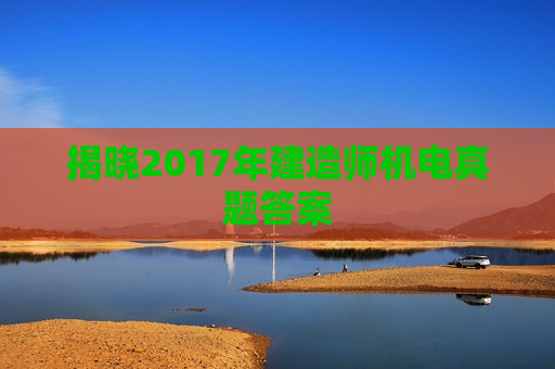 揭晓2017年建造师机电真题答案