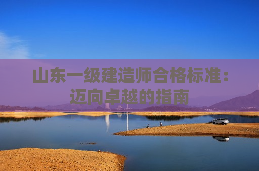 山东一级建造师合格标准：迈向卓越的指南