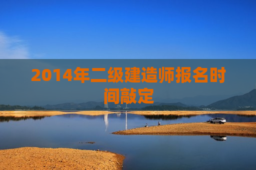 2014年二级建造师报名时间敲定