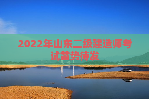 2022年山东二级建造师考试蓄势待发