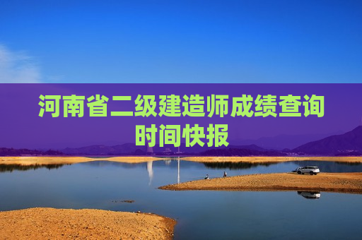 河南省二级建造师成绩查询时间快报