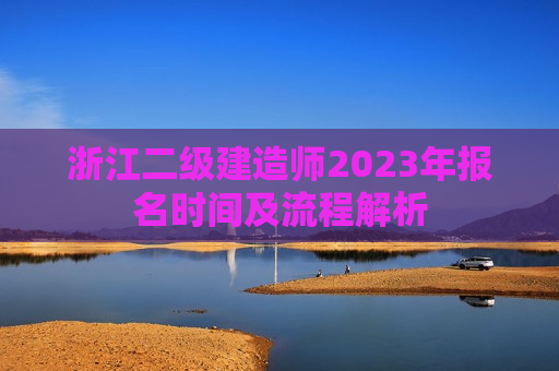 浙江二级建造师2023年报名时间及流程解析