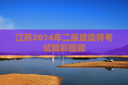 江苏2014年二级建造师考试精彩回顾