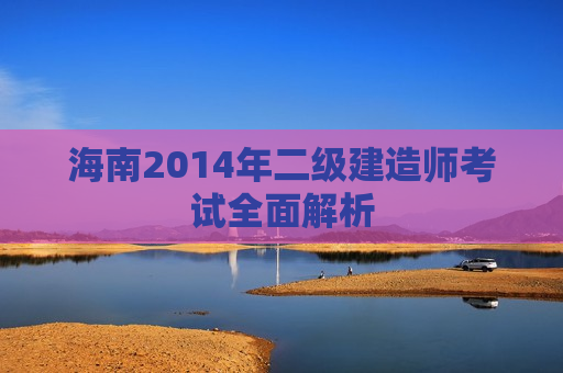 海南2014年二级建造师考试全面解析