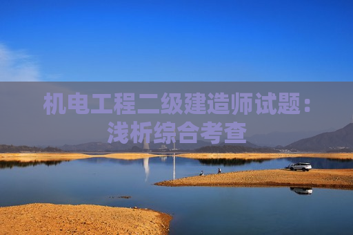 机电工程二级建造师试题：浅析综合考查