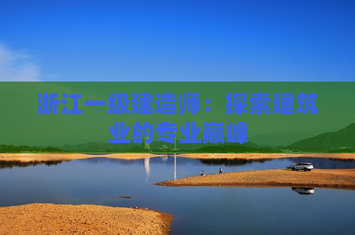 浙江一级建造师：探索建筑业的专业巅峰