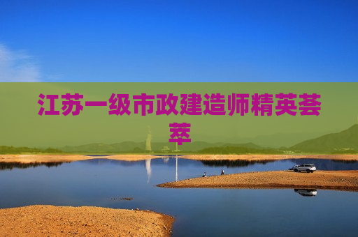 江苏一级市政建造师精英荟萃