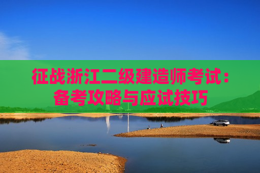 征战浙江二级建造师考试：备考攻略与应试技巧