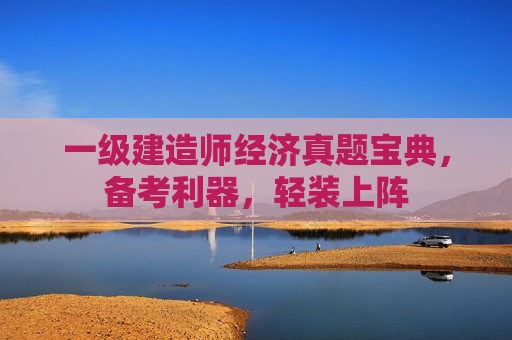 一级建造师经济真题宝典，备考利器，轻装上阵