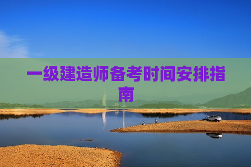 一级建造师备考时间安排指南