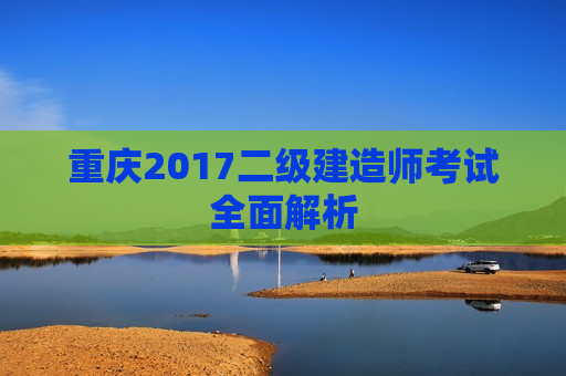 重庆2017二级建造师考试全面解析