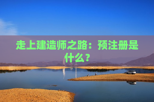 走上建造师之路：预注册是什么？