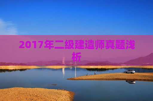 2017年二级建造师真题浅析