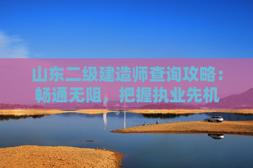 山东二级建造师查询攻略：畅通无阻，把握执业先机