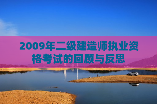 2009年二级建造师执业资格考试的回顾与反思