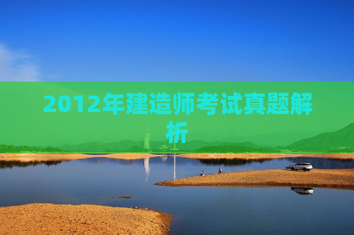 2012年建造师考试真题解析