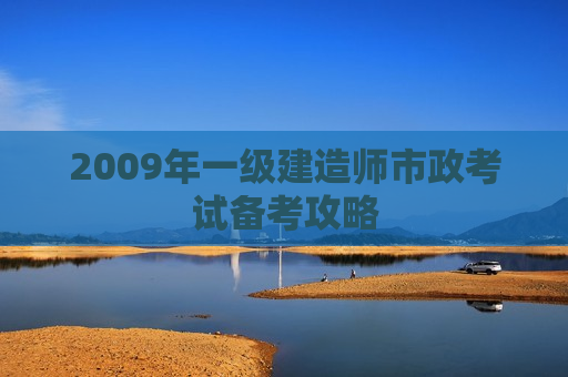 2009年一级建造师市政考试备考攻略