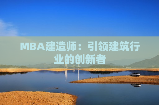 MBA建造师：引领建筑行业的创新者