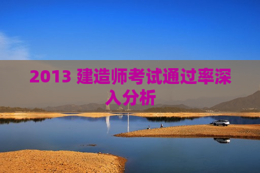 2013 建造师考试通过率深入分析