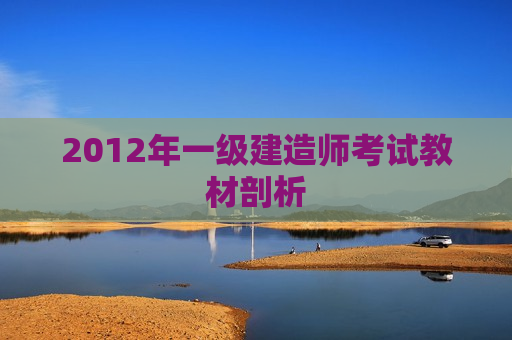 2012年一级建造师考试教材剖析