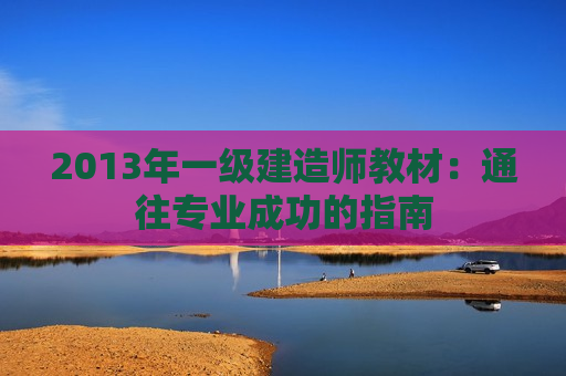 2013年一级建造师教材：通往专业成功的指南