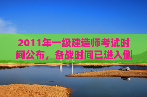 2011年一级建造师考试时间公布，备战时间已进入倒计时