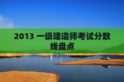 2013 一级建造师考试分数线盘点