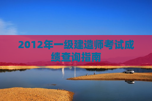 2012年一级建造师考试成绩查询指南