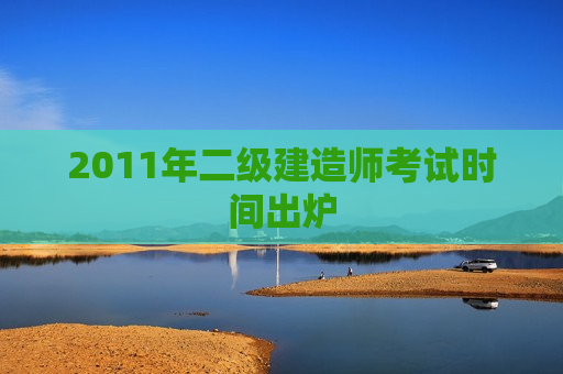 2011年二级建造师考试时间出炉