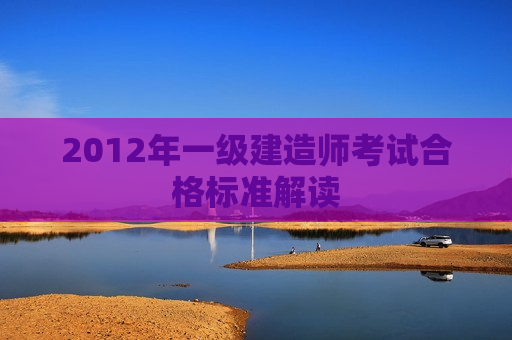 2012年一级建造师考试合格标准解读