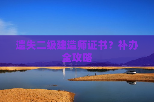 遗失二级建造师证书？补办全攻略