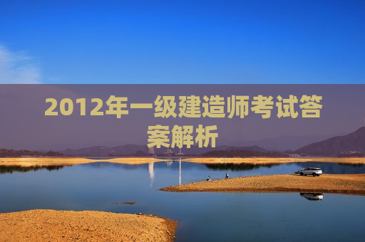 2012年一级建造师考试答案解析