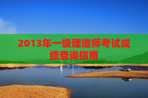 2013年一级建造师考试成绩查询指南