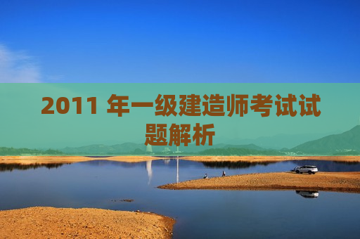 2011 年一级建造师考试试题解析