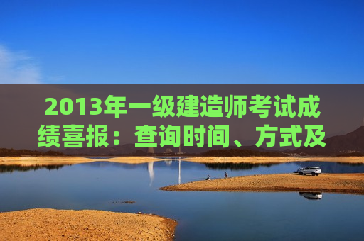 2013年一级建造师考试成绩喜报：查询时间、方式及解析